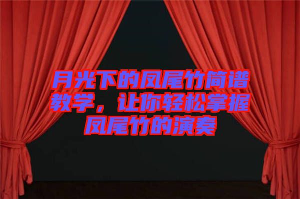 月光下的鳳尾竹簡譜教學(xué)，讓你輕松掌握鳳尾竹的演奏