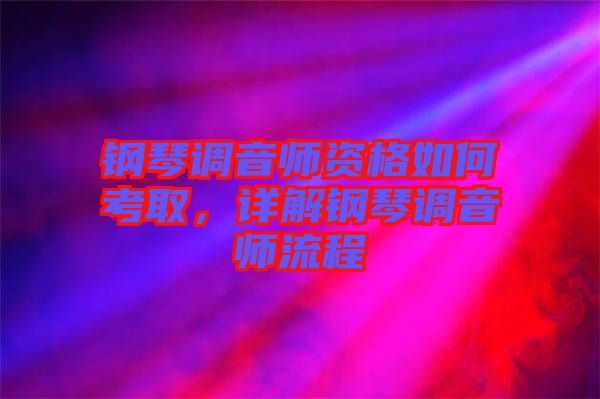 鋼琴調(diào)音師資格如何考取，詳解鋼琴調(diào)音師流程