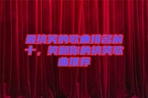 最搞笑的歌曲排名前十，笑翻你的搞笑歌曲推薦