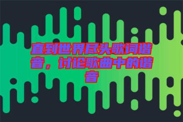 直到世界盡頭歌詞諧音，討論歌曲中的諧音