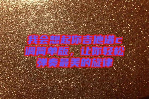 我會(huì)想起你吉他譜c調(diào)簡(jiǎn)單版，讓你輕松彈奏最美的旋律