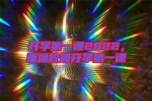 開學(xué)第一課2022，重溫校園開學(xué)第一課