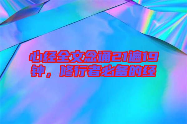 心經(jīng)全文念誦21遍19鐘，修行者必備的經(jīng)