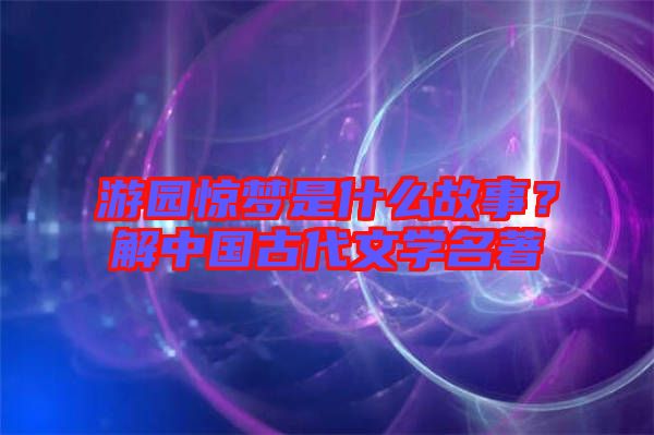 游園驚夢是什么故事？解中國古代文學(xué)名著