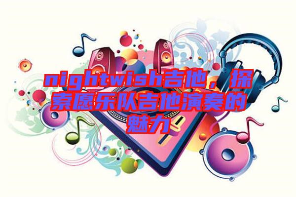 nightwish吉他，探索愿樂(lè)隊(duì)吉他演奏的魅力