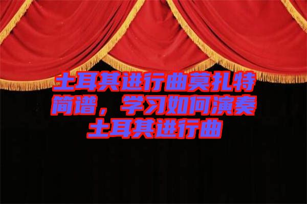 土耳其進(jìn)行曲莫扎特簡(jiǎn)譜，學(xué)習(xí)如何演奏土耳其進(jìn)行曲