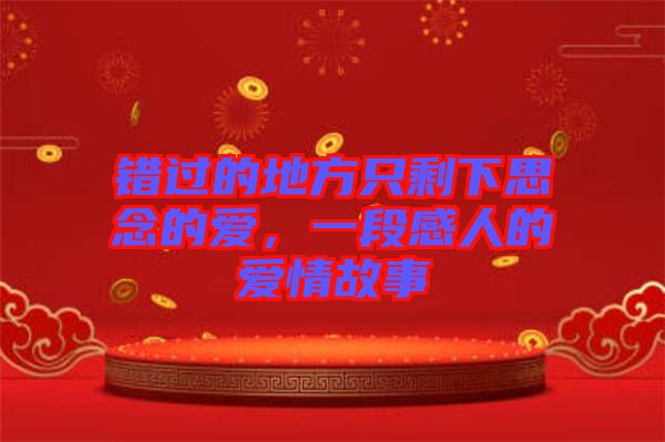 錯(cuò)過(guò)的地方只剩下思念的愛(ài)，一段感人的愛(ài)情故事