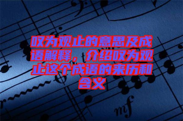 嘆為觀止的意思及成語解釋，介紹嘆為觀止這個成語的來歷和含義