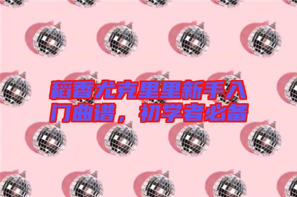 稻香尤克里里新手入門曲譜，初學者必備