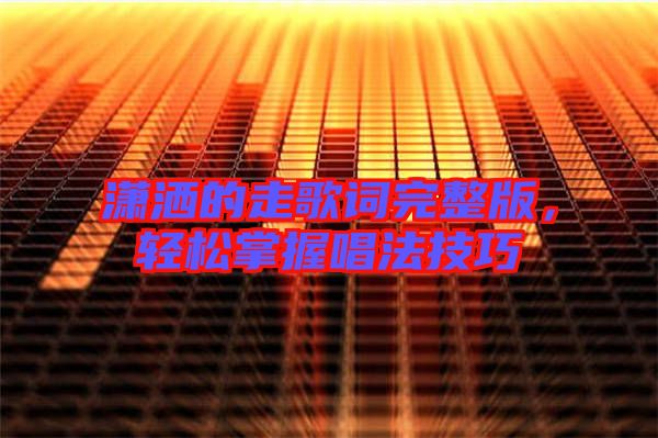 瀟灑的走歌詞完整版，輕松掌握唱法技巧