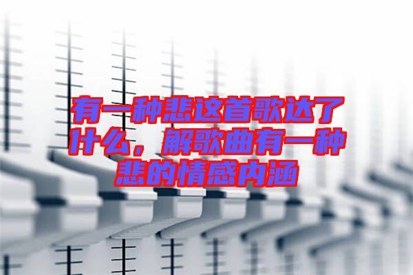 有一種悲這首歌達(dá)了什么，解歌曲有一種悲的情感內(nèi)涵