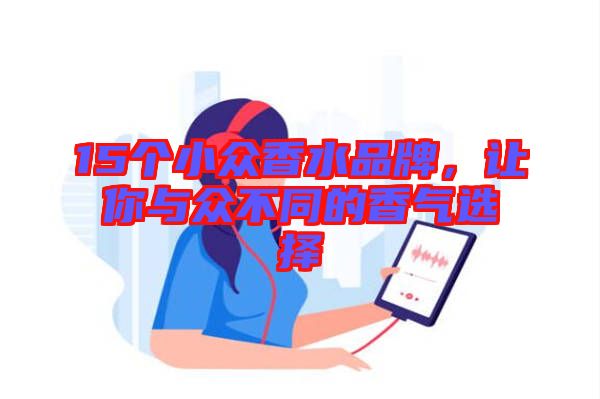 15個(gè)小眾香水品牌，讓你與眾不同的香氣選擇