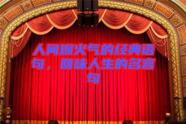 人間煙火氣的經(jīng)典語(yǔ)句，回味人生的名言句