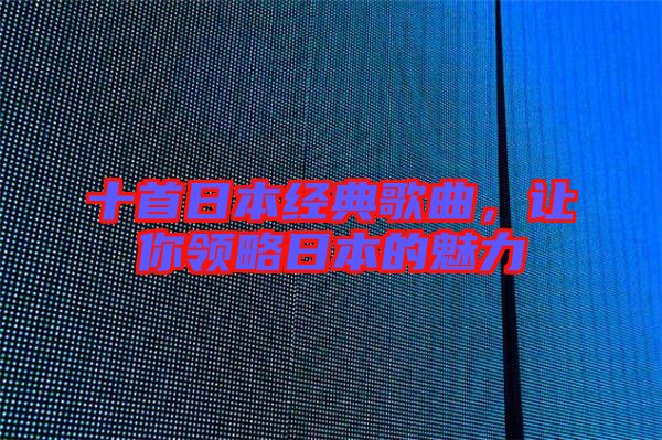 十首日本經(jīng)典歌曲，讓你領(lǐng)略日本的魅力