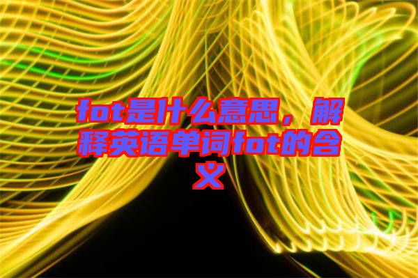 fot是什么意思，解釋英語單詞fot的含義