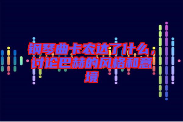 鋼琴曲卡農(nóng)達(dá)了什么，討論巴赫的風(fēng)格和意境