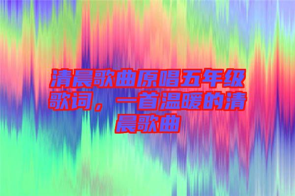 清晨歌曲原唱五年級歌詞，一首溫暖的清晨歌曲