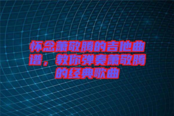懷念蕭敬騰的吉他曲譜，教你彈奏蕭敬騰的經(jīng)典歌曲