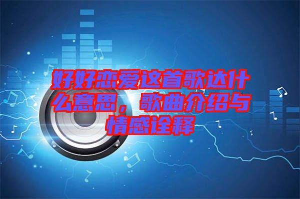 好好戀愛這首歌達什么意思，歌曲介紹與情感詮釋