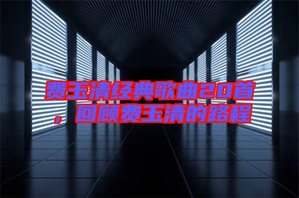 費玉清經典歌曲20首，回顧費玉清的路程