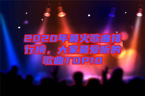 2020年最火歌曲排行榜，大家最愛聽的歌曲TOP10