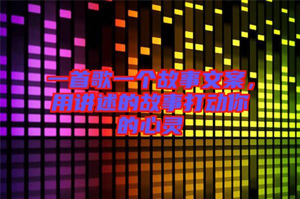 一首歌一個(gè)故事文案，用講述的故事打動(dòng)你的心靈