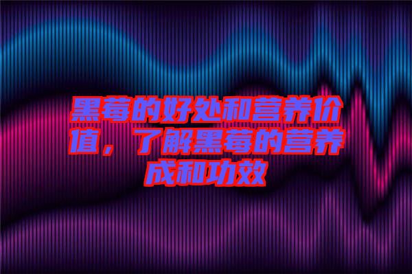 黑莓的好處和營養(yǎng)價值，了解黑莓的營養(yǎng)成和功效