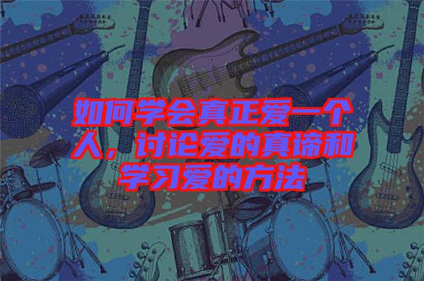 如何學(xué)會真正愛一個人，討論愛的真諦和學(xué)習(xí)愛的方法