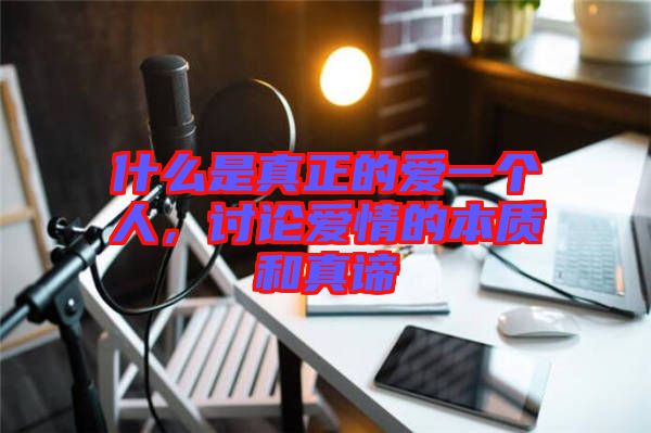 什么是真正的愛一個人，討論愛情的本質(zhì)和真諦