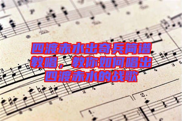 四渡赤水出奇兵簡譜教唱，教你如何唱出四渡赤水的戰(zhàn)歌