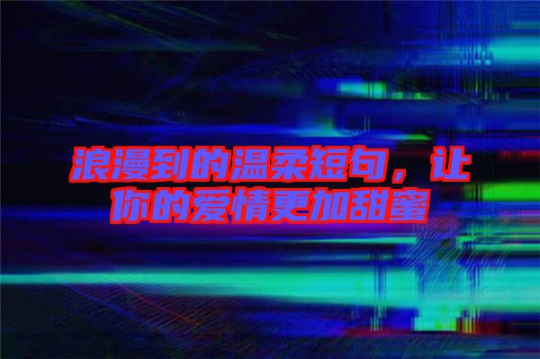 浪漫到的溫柔短句，讓你的愛情更加甜蜜