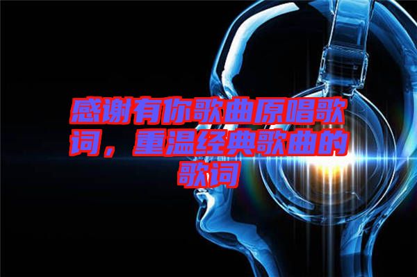 感謝有你歌曲原唱歌詞，重溫經(jīng)典歌曲的歌詞