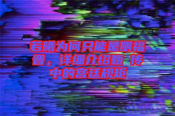 若曦為何只能是側(cè)福晉，詳細介紹甄嬛傳中的宮廷規(guī)矩