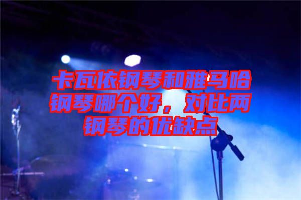 卡瓦依鋼琴和雅馬哈鋼琴哪個好，對比兩鋼琴的優(yōu)缺點