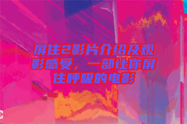 屏住2影片介紹及觀影感受，一部讓你屏住呼吸的電影