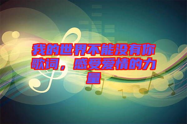 我的世界不能沒有你歌詞，感受愛情的力量