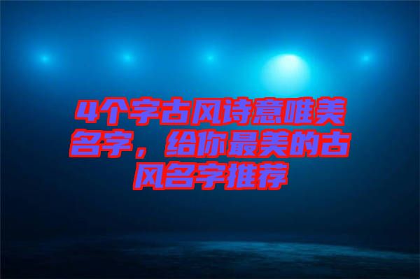 4個字古風詩意唯美名字，給你最美的古風名字推薦