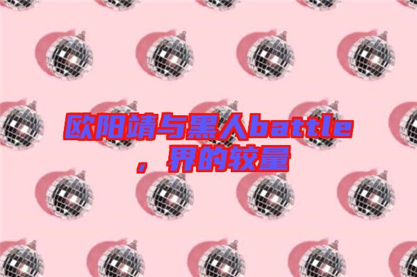 歐陽(yáng)靖與黑人battle，界的較量
