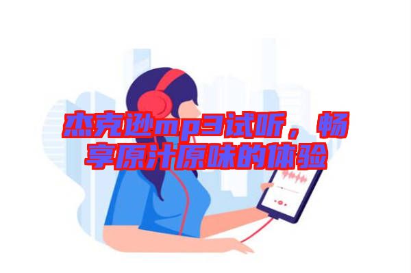 杰克遜mp3試聽，暢享原汁原味的體驗