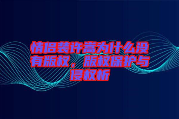 情侶裝許嵩為什么沒有版權(quán)，版權(quán)保護與侵權(quán)析