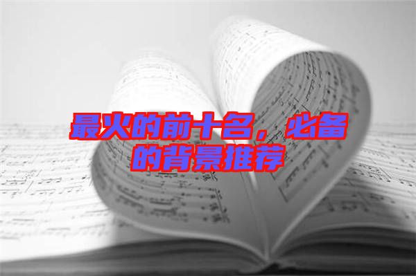 最火的前十名，必備的背景推薦