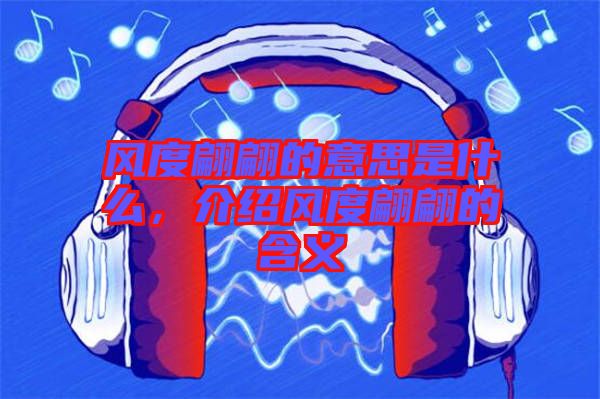 風(fēng)度翩翩的意思是什么，介紹風(fēng)度翩翩的含義