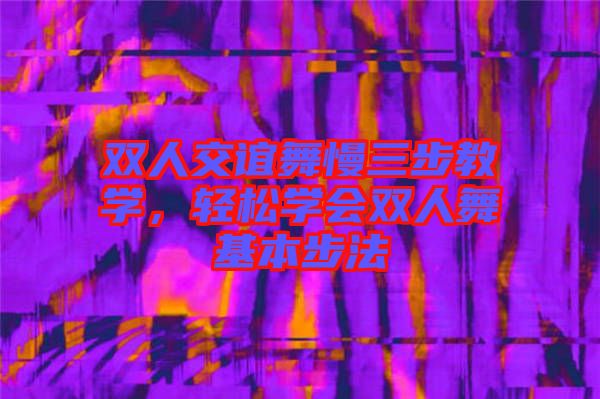 雙人交誼舞慢三步教學(xué)，輕松學(xué)會(huì)雙人舞基本步法