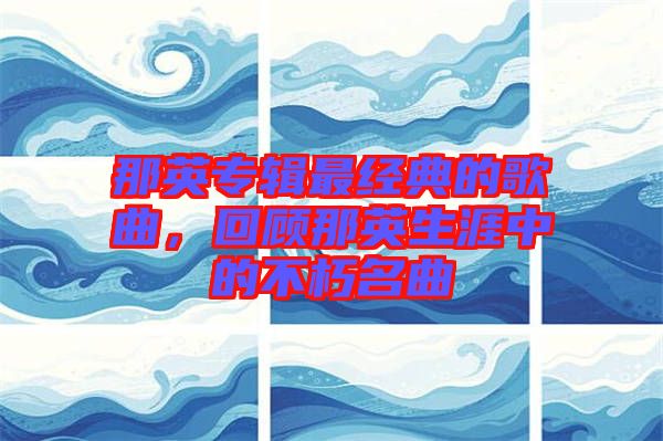 那英專輯最經(jīng)典的歌曲，回顧那英生涯中的不朽名曲
