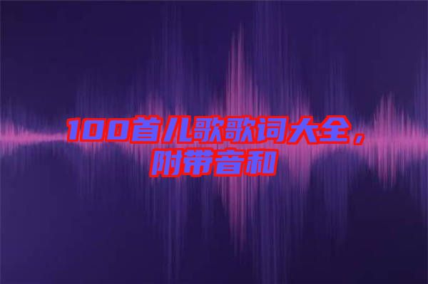100首兒歌歌詞大全，附帶音和