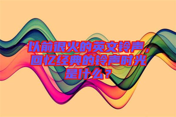 以前很火的英文鈴聲，回憶經(jīng)典的鈴聲時光是什么？