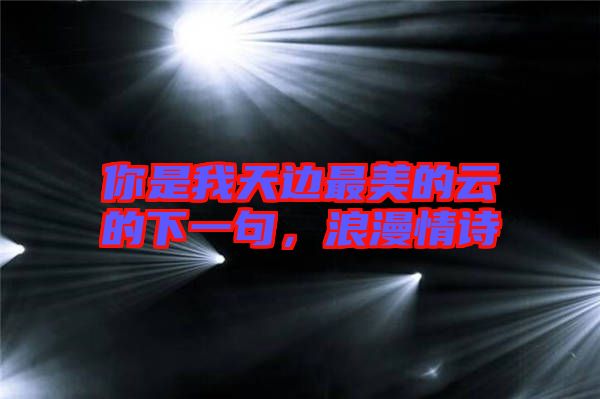 你是我天邊最美的云的下一句，浪漫情詩
