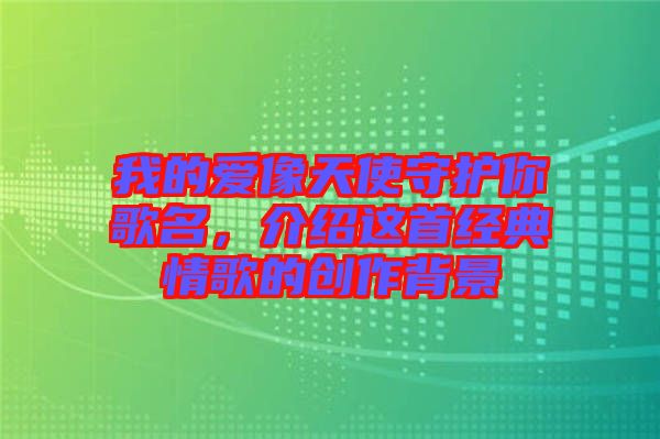我的愛(ài)像天使守護(hù)你歌名，介紹這首經(jīng)典情歌的創(chuàng)作背景