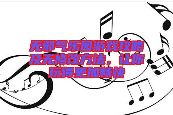 無邪氣樂園游戲攻略及無修改方法，讓你玩得更加暢快