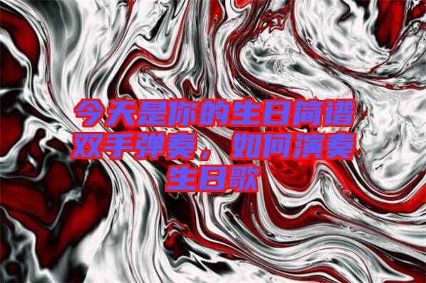 今天是你的生日簡(jiǎn)譜雙手彈奏，如何演奏生日歌